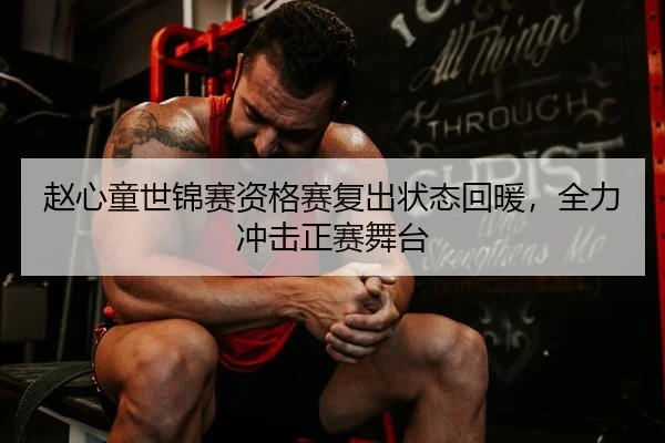 赵心童世锦赛资格赛复出状态回暖，全力冲击正赛舞台